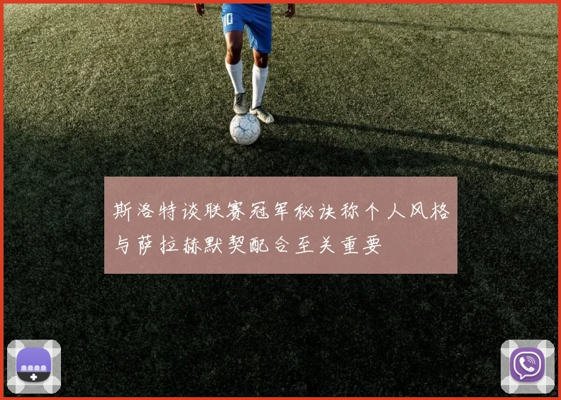 斯洛特谈联赛冠军秘诀称个人风格与萨拉赫默契配合至关重要
