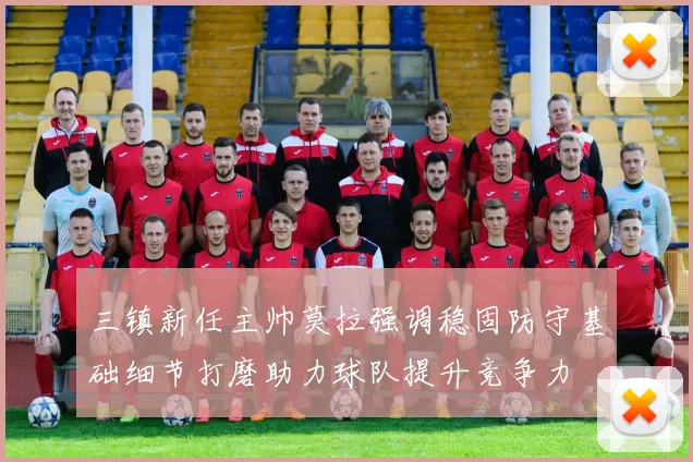 三镇新任主帅莫拉强调稳固防守基础细节打磨助力球队提升竞争力